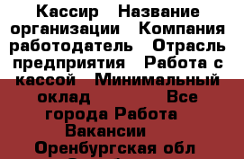 Кассир › Название организации ­ Компания-работодатель › Отрасль предприятия ­ Работа с кассой › Минимальный оклад ­ 14 000 - Все города Работа » Вакансии   . Оренбургская обл.,Оренбург г.